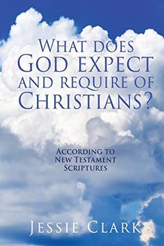 portada What Does god Expect and Require of Christians? According to new Testament Scriptures (en Inglés)