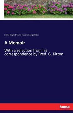 portada A Memoir: With a selection from his correspondence by Fred. G. Kitton (en Inglés)