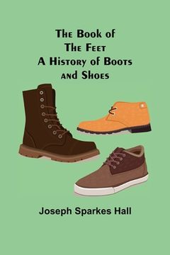 portada The Book of the Feet: A History of Boots and Shoes (en Inglés)