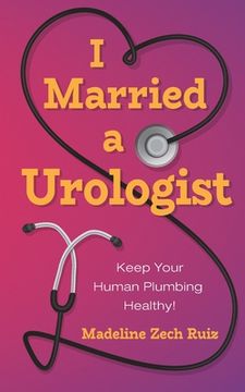 portada I Married a Urologist: Keep Your Human Plumbing Healthy! (en Inglés)