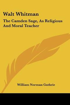 portada walt whitman: the camden sage, as religious and moral teacher: a study (1897) (en Inglés)