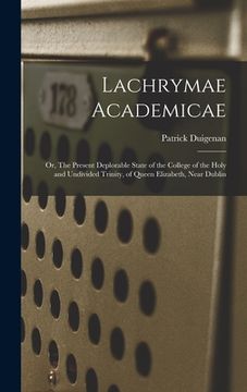 portada Lachrymae Academicae: or, The Present Deplorable State of the College of the Holy and Undivided Trinity, of Queen Elizabeth, Near Dublin