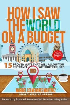 portada How I Saw The World On A Budget: 15 Proven Ways That Will Allow You to Travel Without Excuses (en Inglés)
