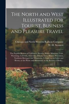 portada The North and West Illustrated for Tourist, Business and Pleasure Travel: The Popular Resorts of California, Nevada, Idaho, Montana, Utah, Wyoming, Co (in English)