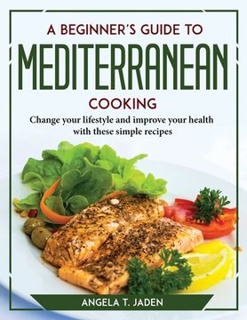 portada A Beginner's Guide to Mediterranean Cooking: Change your lifestyle and improve your health with these simple recipes (in English)