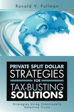portada private split dollar strategies for tax-busting solutions: strategies using intentionally defective trusts (en Inglés)