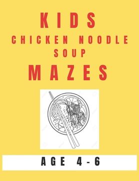 portada Kids Chicken Noodle Soup Mazes Age 4-6: A Maze Activity Book for Kids, Great for Developing Problem Solving Skills, Spatial Awareness, and Critical Th