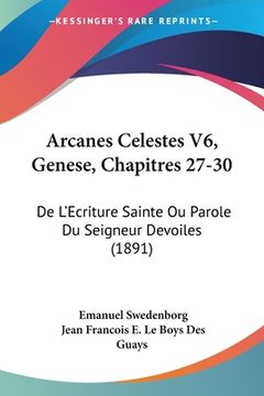 portada Arcanes Celestes V6, Genese, Chapitres 27-30: De L'Ecriture Sainte Ou Parole Du Seigneur Devoiles (1891) (en Francés)