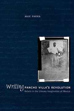 portada Writing Pancho Villa's Revolution: Rebels in the Literary Imagination of Mexico (en Inglés)