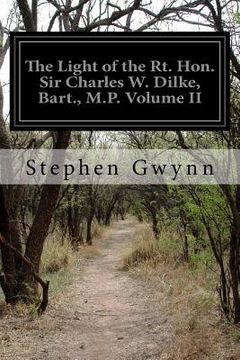 portada The Light of the Rt. Hon. Sir Charles W. Dilke, Bart., M.P. Volume II (en Inglés)