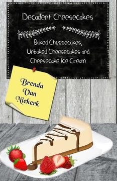portada Decadent Cheesecakes: Baked Cheesecakes, Unbaked Cheesecakes and Cheesecake Ice (en Inglés)