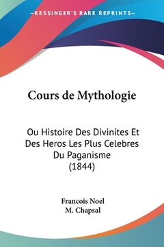 portada Cours de Mythologie: Ou Histoire Des Divinites Et Des Heros Les Plus Celebres Du Paganisme (1844) (en Francés)
