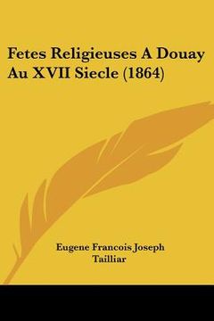 portada Fetes Religieuses A Douay Au XVII Siecle (1864) (en Francés)