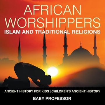 portada African Worshippers: Islam and Traditional Religions - Ancient History for Kids Children's Ancient History (in English)