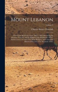 portada Mount Lebanon: A Ten Years' Residence, From 1842 to 1852, Describing the Manners, Customs, and the Religion of Its Inhabitants, With