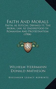 portada faith and morals: faith, as ritschl defined it; the moral law, as understood ifaith, as ritschl defined it; the moral law, as understood (en Inglés)