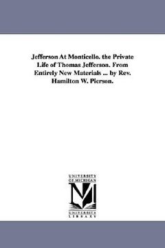 portada jefferson at monticello. the private life of thomas jefferson. from entirely new materials ... by rev. hamilton w. pierson. (in English)