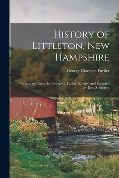 portada History of Littleton, New Hampshire: Genealogy Comp. by George C. Furber; Revised and Enlarged by Ezra S. Stearns (en Inglés)