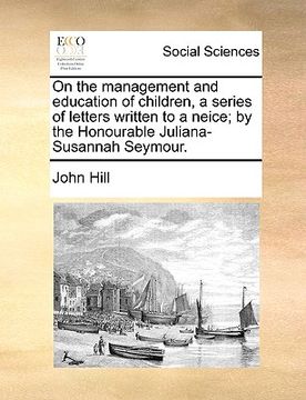 portada on the management and education of children, a series of letters written to a neice; by the honourable juliana-susannah seymour. (en Inglés)