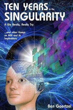 portada Ten Years To the Singularity If We Really Really Try: ... and other Essays on AGI and its Implications (en Inglés)