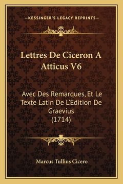 portada Lettres De Ciceron A Atticus V6: Avec Des Remarques, Et Le Texte Latin De L'Edition De Graevius (1714) (en Francés)