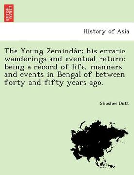 portada the young zeminda r; his erratic wanderings and eventual return: being a record of life, manners and events in bengal of between forty and fifty years (en Inglés)