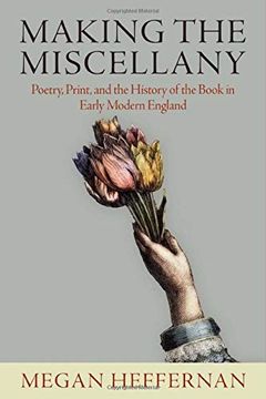 portada Making the Miscellany: Poetry, Print, and the History of the Book in Early Modern England (en Inglés)