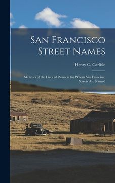 portada San Francisco Street Names: Sketches of the Lives of Pioneers for Whom San Francisco Streets Are Named (en Inglés)