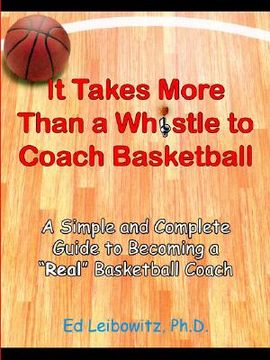 portada it takes more than a whistle to coach basketball: a simple and complete guide to becoming a "real" basketball coach (en Inglés)
