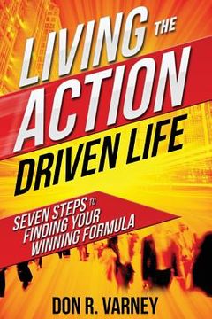 portada Living the Action Driven Life: Seven Steps to Finding Your Winning Formula (in English)