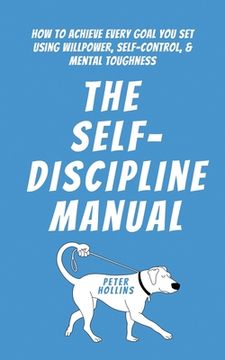portada The Self-Discipline Manual: How to Achieve Every Goal You Set Using Willpower, Self-Control, and Mental Toughness (en Inglés)