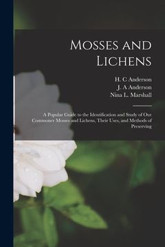 portada Mosses and Lichens: A Popular Guide to the Identification and Study of our Commoner Mosses and Lichens, Their Uses, and Methods of Preserv (en Inglés)