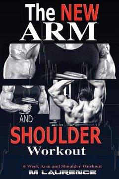 portada The New Arm and Shoulder Workout: Strategic Overload Training, A New Way to Build Strength and Size, 6 Week Arm and Shoulder Workout (in English)