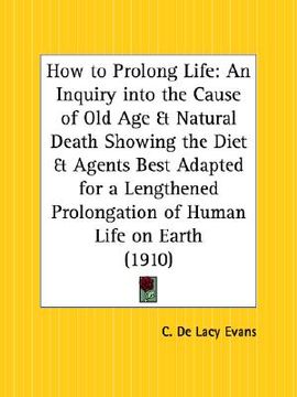 portada how to prolong life: an inquiry into the cause of old age and natural death showing the diet and agents best adapted for a lengthened prolo (en Inglés)
