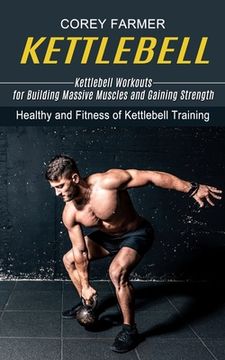 portada Kettlebell: Kettlebell Workouts for Building Massive Muscles and Gaining Strength (Healthy and Fitness of Kettlebell Training) (en Inglés)
