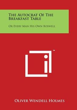 portada The Autocrat of the Breakfast Table: Or Every Man His Own Boswell (en Inglés)