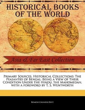 portada primary sources, historical collections: the peasantry of bengal: being a view of their condition under the hindu, the mahomedan, with a foreword by t (en Inglés)