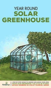 portada Year Round Solar Greenhouse: Step-By-Step Guide to Design And Build Your Own Passive Solar Greenhouse in as Little as 30 Days Without Drowning in a (en Inglés)
