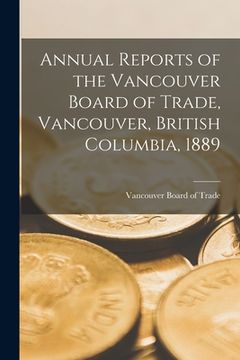 portada Annual Reports of the Vancouver Board of Trade, Vancouver, British Columbia, 1889 [microform]