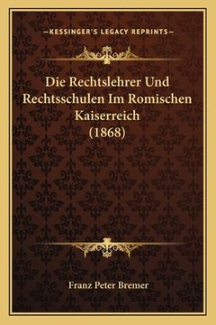 portada Die Rechtslehrer Und Rechtsschulen Im Romischen Kaiserreich (1868) (en Alemán)