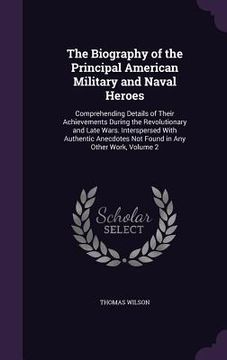 portada The Biography of the Principal American Military and Naval Heroes: Comprehending Details of Their Achievements During the Revolutionary and Late Wars. (in English)