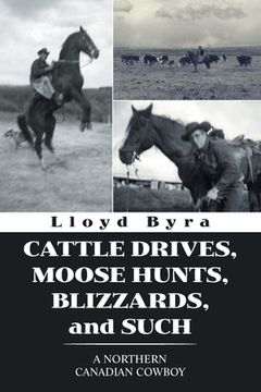 portada Cattle Drives, Moose Hunts, Blizzards, and Such: A Northern Canadian Cowboy (en Inglés)