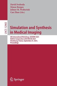 portada Simulation and Synthesis in Medical Imaging: 6th International Workshop, Sashimi 2021, Held in Conjunction with Miccai 2021, Strasbourg, France, Septe (en Inglés)