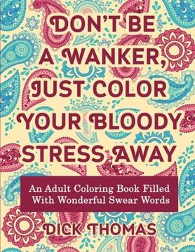 portada Don’t be a Wanker, Just Color Your Bloody Stress Away: An Adult Coloring Book Filled with Wonderful Swear Words