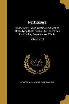 portada Fertilizers: Cooperative Experimenting as a Means of Studying the Effects of Fertilizers and the Feeding Capacities of Plants; Volu (en Inglés)