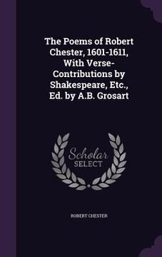 portada The Poems of Robert Chester, 1601-1611, With Verse-Contributions by Shakespeare, Etc., Ed. by A.B. Grosart (en Inglés)