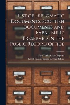 portada List of Diplomatic Documents, Scottish Documents and Papal Bulls Preserved in the Public Record Office (en Inglés)