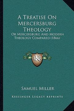 portada a treatise on mercersburg theology: or mercersburg and modern theology compared (1866)