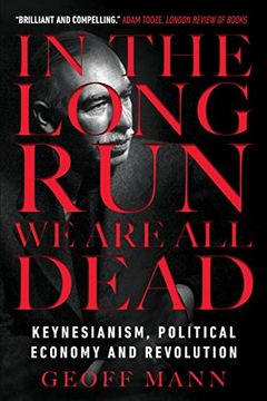 portada In the Long run we are all Dead: Keynesianism, Political Economy, and Revolution (en Inglés)