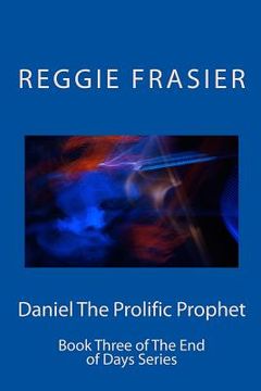 portada Daniel The Prolific Prophet: An exhaustive examination of the prophesies of the prophet Daniel